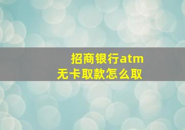 招商银行atm无卡取款怎么取