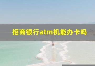 招商银行atm机能办卡吗