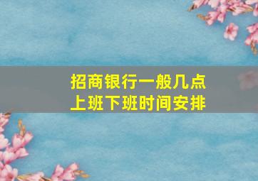 招商银行一般几点上班下班时间安排