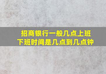 招商银行一般几点上班下班时间是几点到几点钟