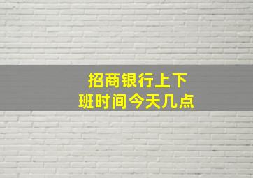 招商银行上下班时间今天几点