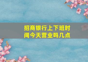 招商银行上下班时间今天营业吗几点