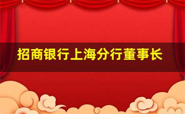 招商银行上海分行董事长