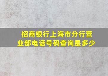 招商银行上海市分行营业部电话号码查询是多少