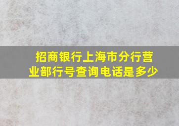 招商银行上海市分行营业部行号查询电话是多少