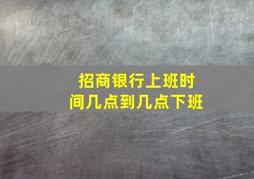 招商银行上班时间几点到几点下班