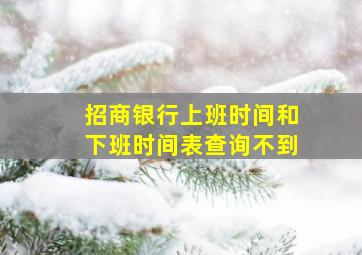 招商银行上班时间和下班时间表查询不到