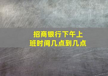 招商银行下午上班时间几点到几点