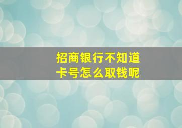 招商银行不知道卡号怎么取钱呢