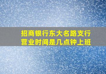 招商银行东大名路支行营业时间是几点钟上班