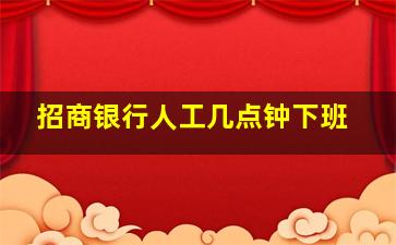 招商银行人工几点钟下班