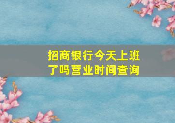 招商银行今天上班了吗营业时间查询