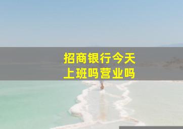 招商银行今天上班吗营业吗