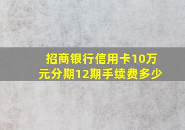 招商银行信用卡10万元分期12期手续费多少