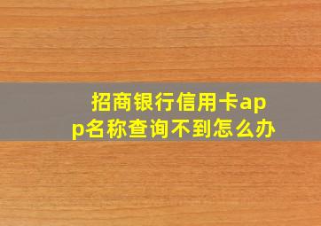 招商银行信用卡app名称查询不到怎么办