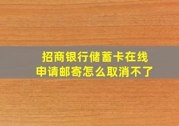 招商银行储蓄卡在线申请邮寄怎么取消不了