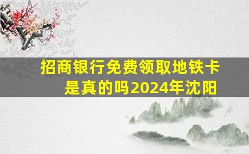 招商银行免费领取地铁卡是真的吗2024年沈阳