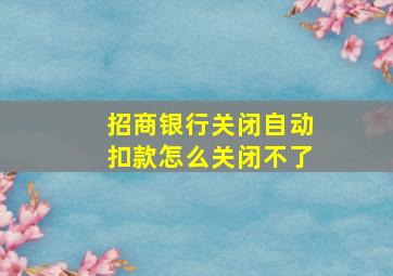 招商银行关闭自动扣款怎么关闭不了