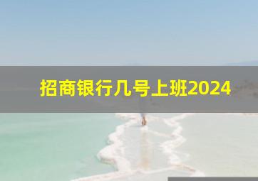 招商银行几号上班2024