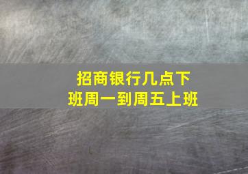 招商银行几点下班周一到周五上班