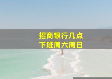 招商银行几点下班周六周日