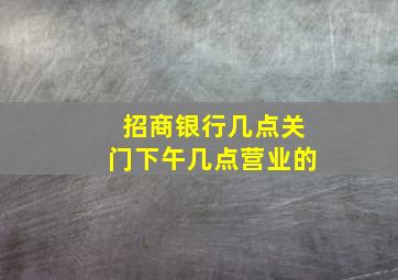 招商银行几点关门下午几点营业的