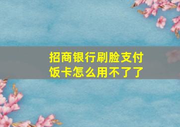 招商银行刷脸支付饭卡怎么用不了了