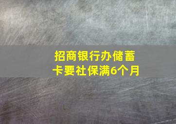 招商银行办储蓄卡要社保满6个月