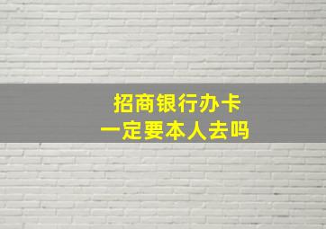 招商银行办卡一定要本人去吗