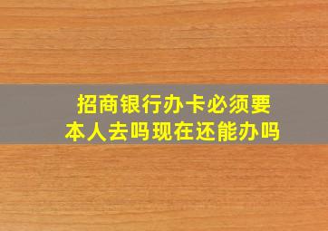 招商银行办卡必须要本人去吗现在还能办吗