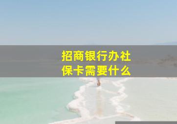 招商银行办社保卡需要什么