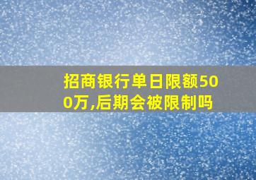 招商银行单日限额500万,后期会被限制吗