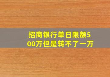 招商银行单日限额500万但是转不了一万