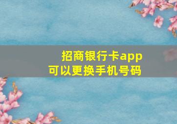 招商银行卡app可以更换手机号码