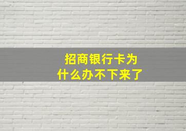 招商银行卡为什么办不下来了