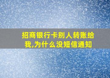 招商银行卡别人转账给我,为什么没短信通知