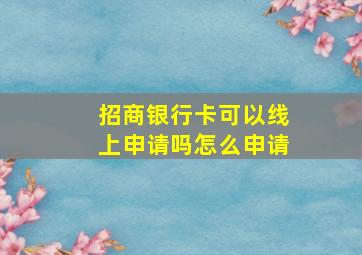 招商银行卡可以线上申请吗怎么申请