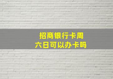 招商银行卡周六日可以办卡吗