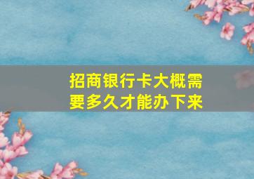 招商银行卡大概需要多久才能办下来