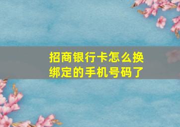 招商银行卡怎么换绑定的手机号码了