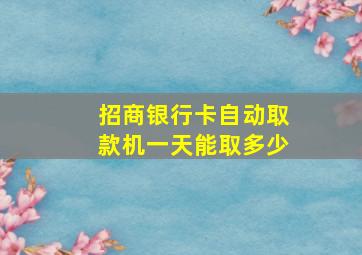 招商银行卡自动取款机一天能取多少