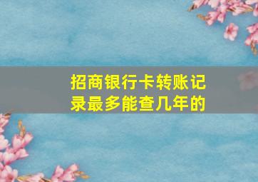 招商银行卡转账记录最多能查几年的