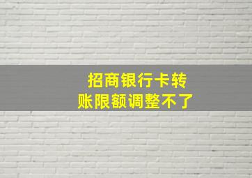 招商银行卡转账限额调整不了