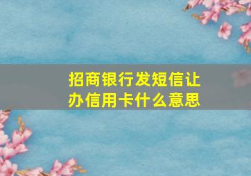 招商银行发短信让办信用卡什么意思