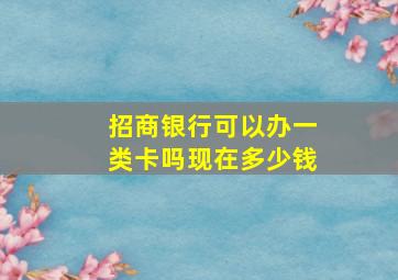 招商银行可以办一类卡吗现在多少钱