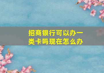 招商银行可以办一类卡吗现在怎么办