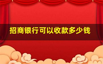 招商银行可以收款多少钱