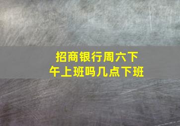 招商银行周六下午上班吗几点下班