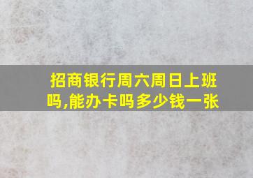 招商银行周六周日上班吗,能办卡吗多少钱一张