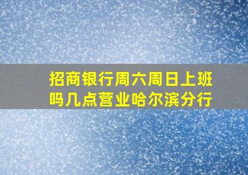 招商银行周六周日上班吗几点营业哈尔滨分行